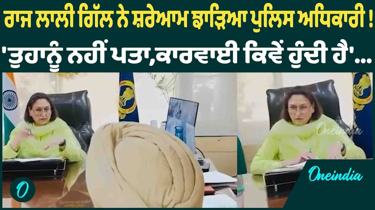 ਰਾਜ ਲਾਲੀ ਗਿੱਲ ਨੇ ਸ਼ਰੇਆਮ ਝਾੜਿਆ ਪੁਲਿਸ ਅਧਿਕਾਰੀ !'ਤੁਹਾਨੂੰ ਨਹੀਂ ਪਤਾ,ਕਾਰਵਾਈ ਕਿਵੇਂ ਹੁੰਦੀ ਹੈ'OneIndia Punjabi
