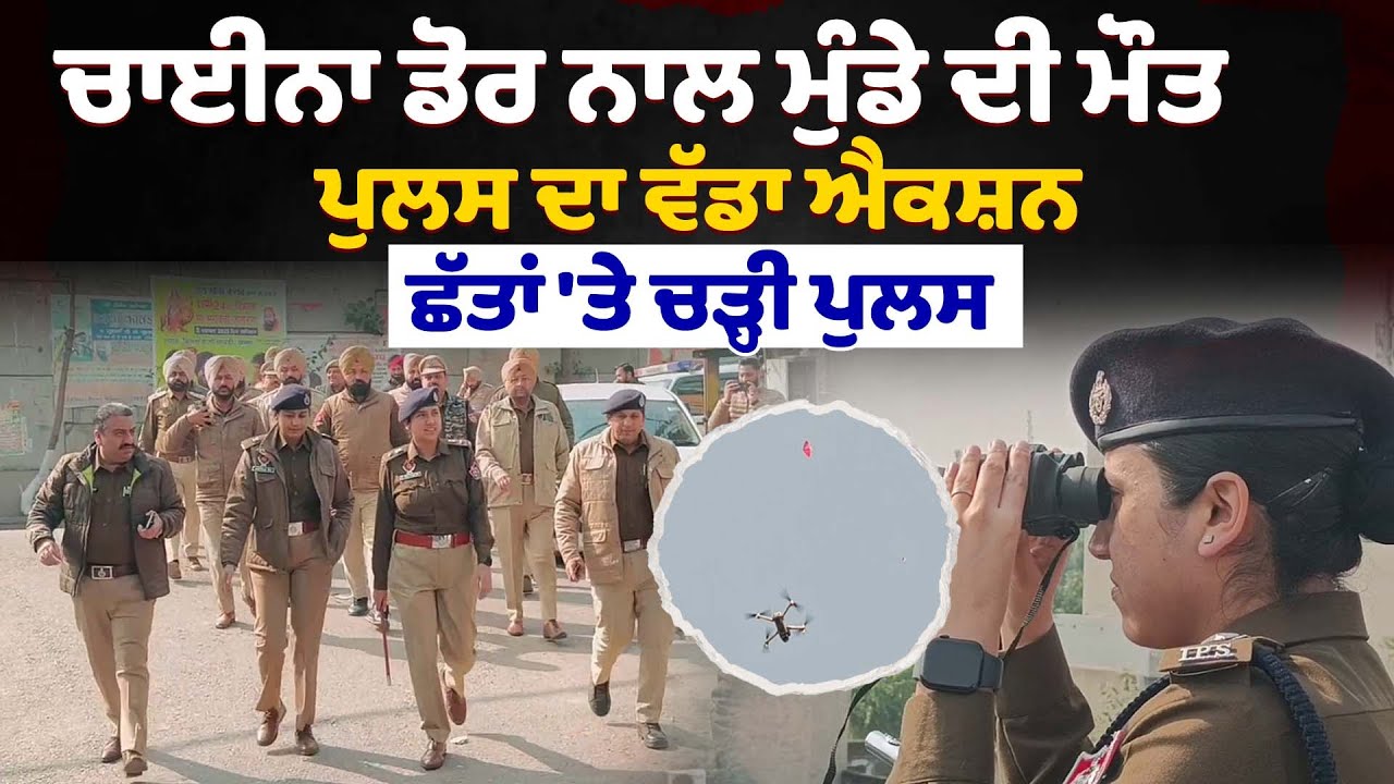 ਚਾਈਨਾ ਡੋਰ ਨਾਲ ਮੁੰਡੇ ਦੀ ਮੌਤ ਤੋਂ ਬਾਅਦ ਪੁਲਸ ਦਾ ਵੱਡਾ ਐਕਸ਼ਨ, ਛੱਤਾਂ 'ਤੇ ਚੜ੍ਹੀ ਪੁਲਸ