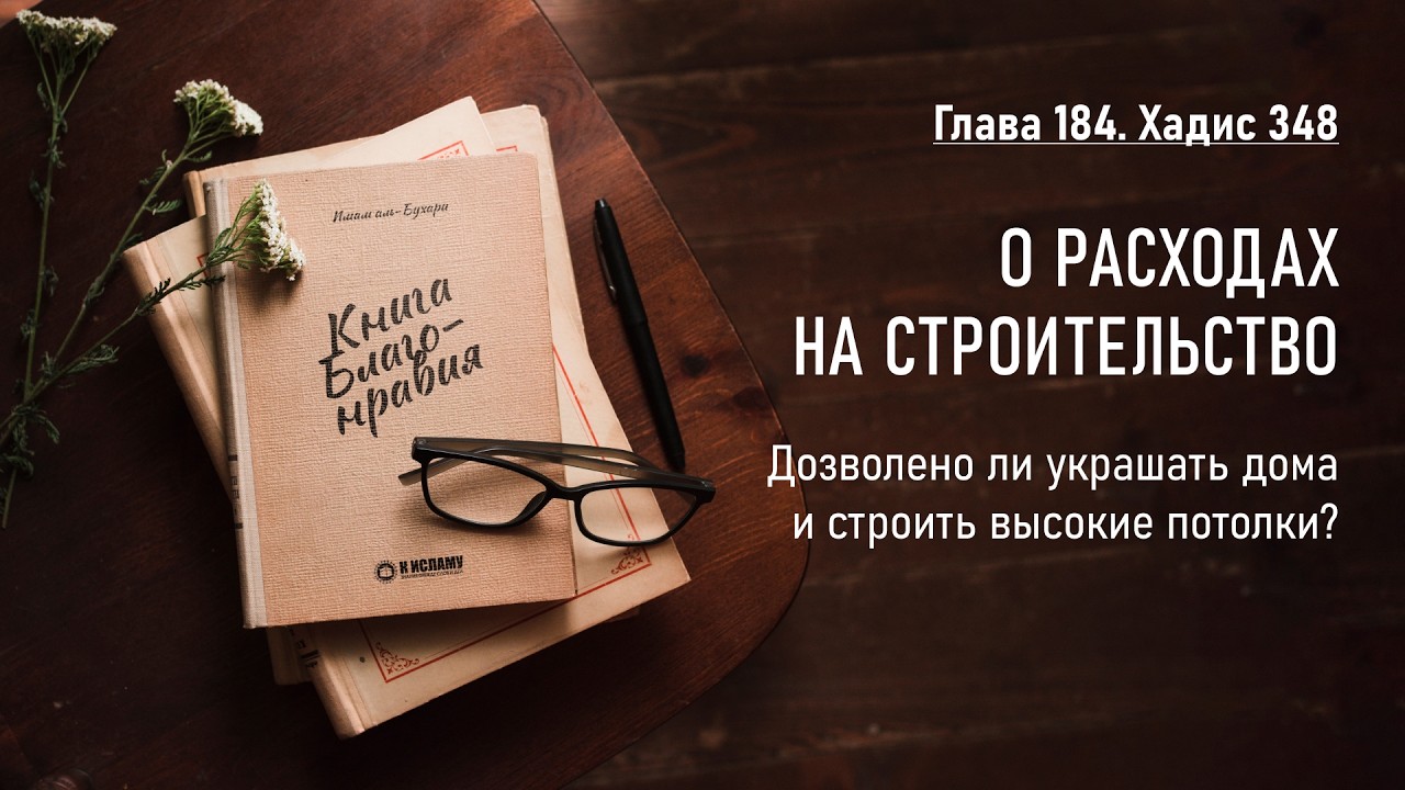184. Книга благонравия. Хадис 348. О РАСХОДАХ НА СТРОИТЕЛЬСТВО