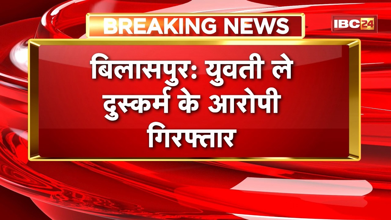 Bilaspur Rape Case : युवती ले दुस्कर्म के आरोपी Arrest। प्रेमजाल म फंसाके करे रिहिस दुस्कर्म