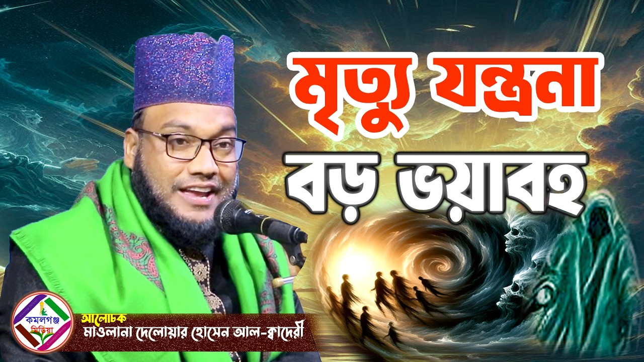 মৃত্যু যন্ত্রনা বড় ভয়াবহ ! মাওলানা দেলায়ার হোসেন আল-ক্বাদেরী Kamalganj Media