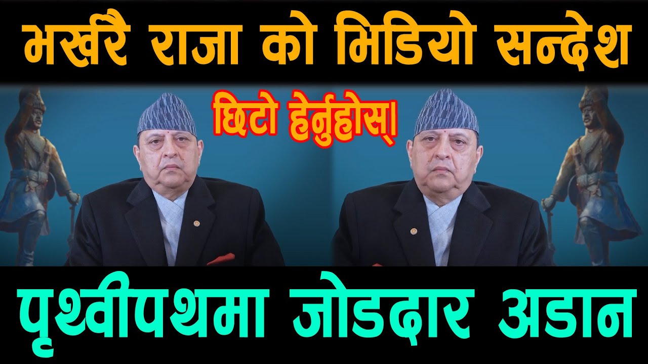 भर्खरै राजा ज्ञानेन्द्रको भिडियो सन्देश; दलहरूको मुटु काप्ने सन्देश; पृथ्वीपथमा जोडदार अडान
