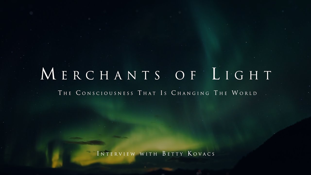 Merchants of Light - The consciousness that is changing the world (with Betty Kovacs)