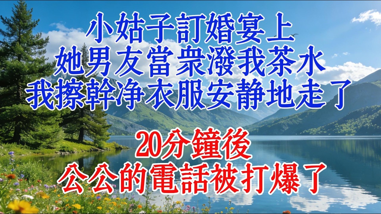 小姑子訂婚宴上，她男友當衆潑我茶水，我擦乾淨衣服安靜地走了，20分鐘後，公公的電話被打爆了#婆媳 #情感 #感人壹幕