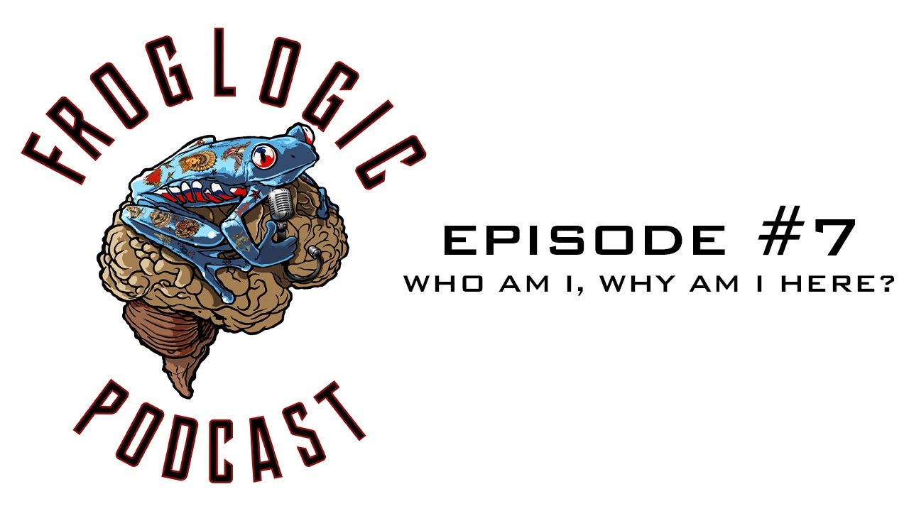 Froglogic Podcast - Episode #7  Who Am I, Why Am I Here?