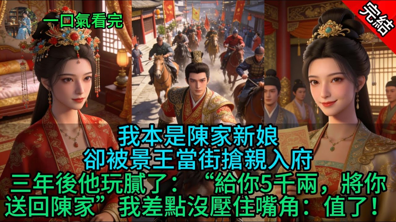 我本是陳家新娘，卻被景王當街搶親入府，三年後他玩膩了：“給你5千兩，將你送回陳家”我差點沒壓住嘴角：值了！