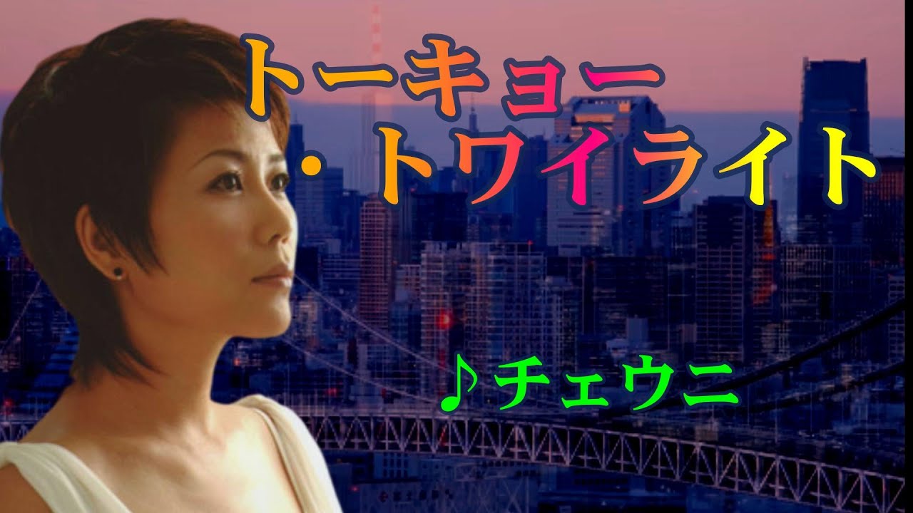 トーキョー・トワイライト  　　歌唱：チェウニ　　（作成：時持ち父さん）