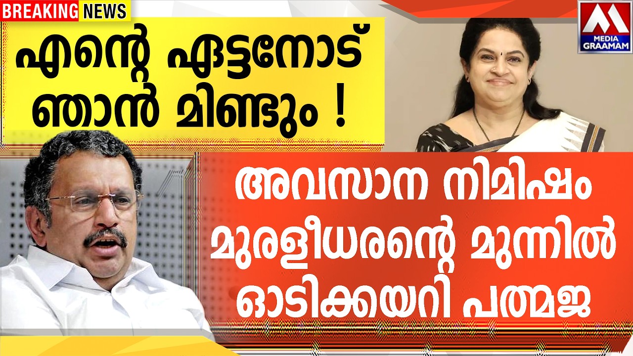 എന്റെ ഏട്ടനോട് ഞാൻ മിണ്ടും !  അവസാന നിമിഷം മുരളീധരന്റെ  മുന്നിൽ ഓടിക്കയറി പത്മജ