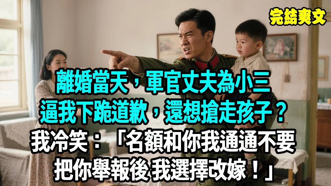離婚當天，軍官丈夫為小三逼我下跪道歉，還想搶走孩子？我冷笑：不用威脅，名額和你我通通不要，把你舉報後我選擇改嫁！#爽文#重生#原創