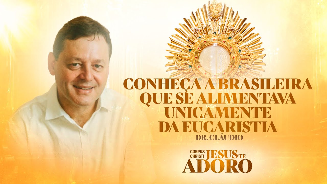 Conheça a Brasileira que se alimentava unicamente da Eucaristia - Doutor Cláudio | Jesus te Adoro