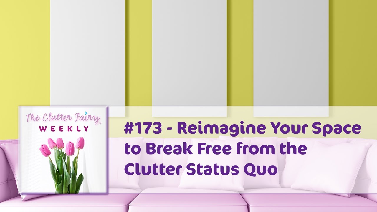 Reimagine Your Space to Break Free from the Clutter Status Quo - The Clutter Fairy Weekly #173