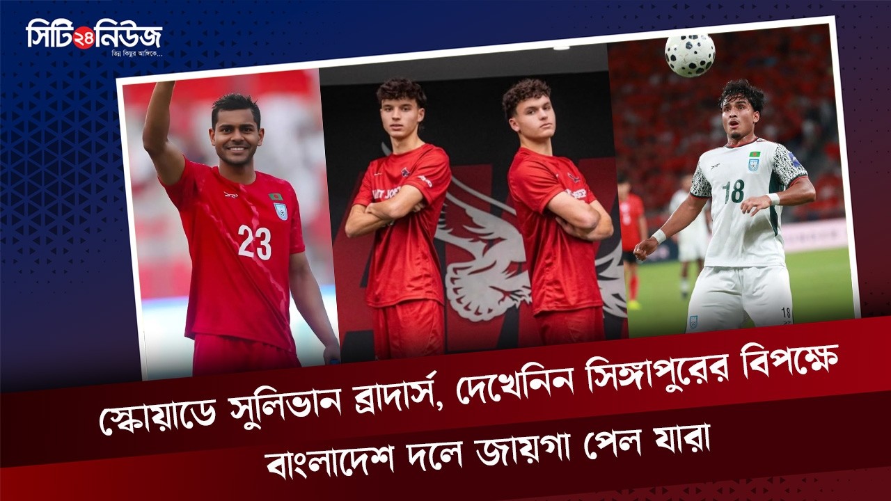 স্কোয়াডে সুলিভান ব্রাদার্স, দেখেনিন সিঙ্গাপুরের বিপক্ষে বাংলাদেশ দলে জায়গা পেল যারা