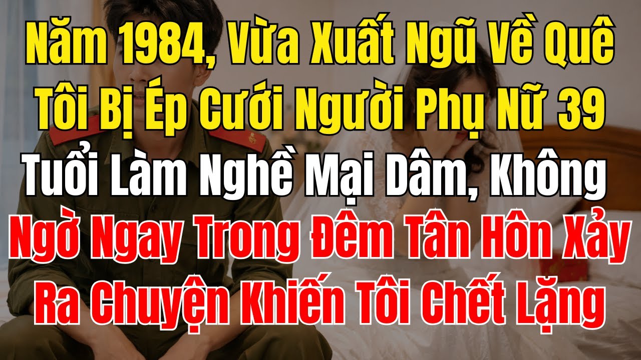 Năm 1984, Vừa Xuất Ngũ Về Quê Tôi Bị Ép Cưới Người Phụ Nữ 39 Tuổi Làm Nghề Mại Dâm, Không Ngờ Ngay
