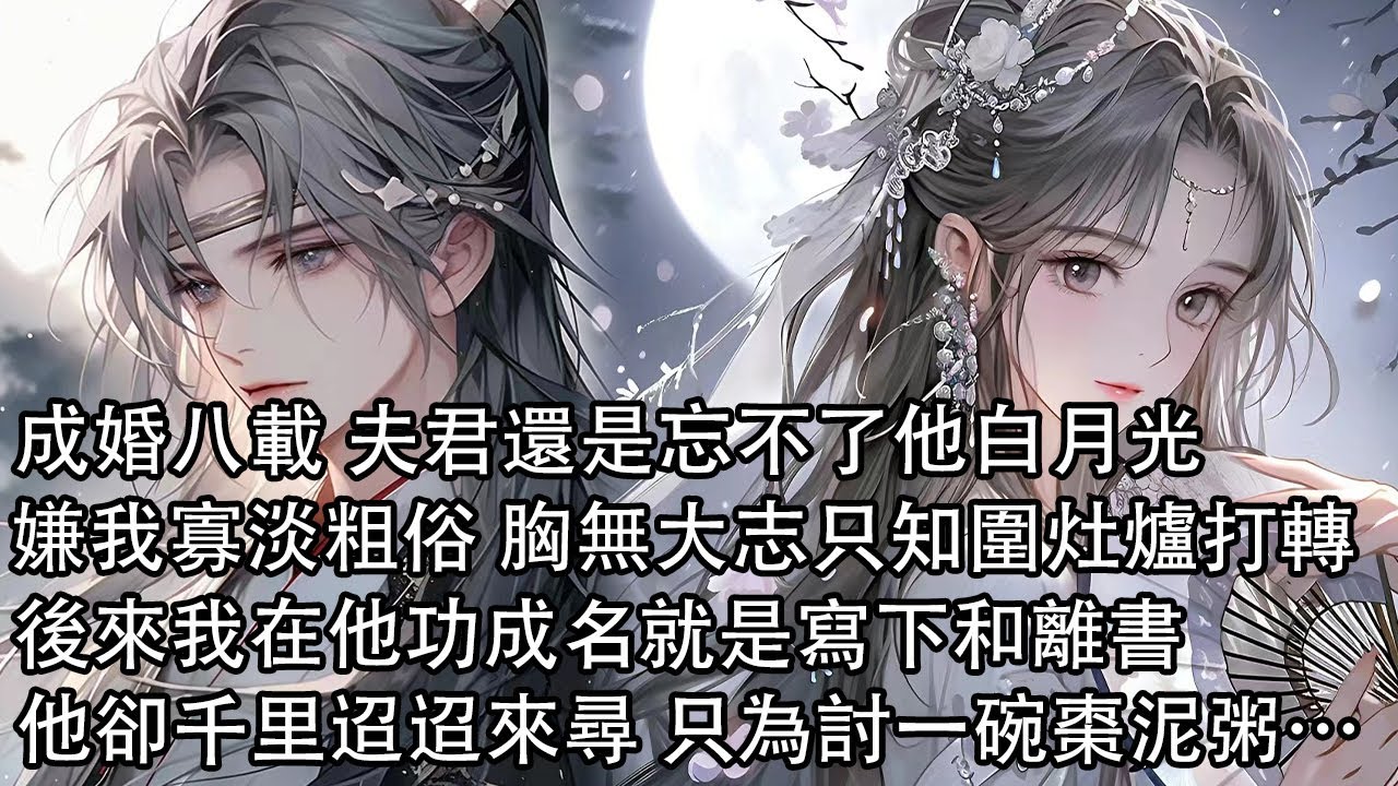【一口氣看完】成婚八載 夫君還是忘不了他白月光，嫌我寡淡粗俗 胸無大志只知圍灶爐打轉，後來我在他功成名就是寫下和離書，他卻千里迢迢來尋我只為討要一碗棗泥粥……