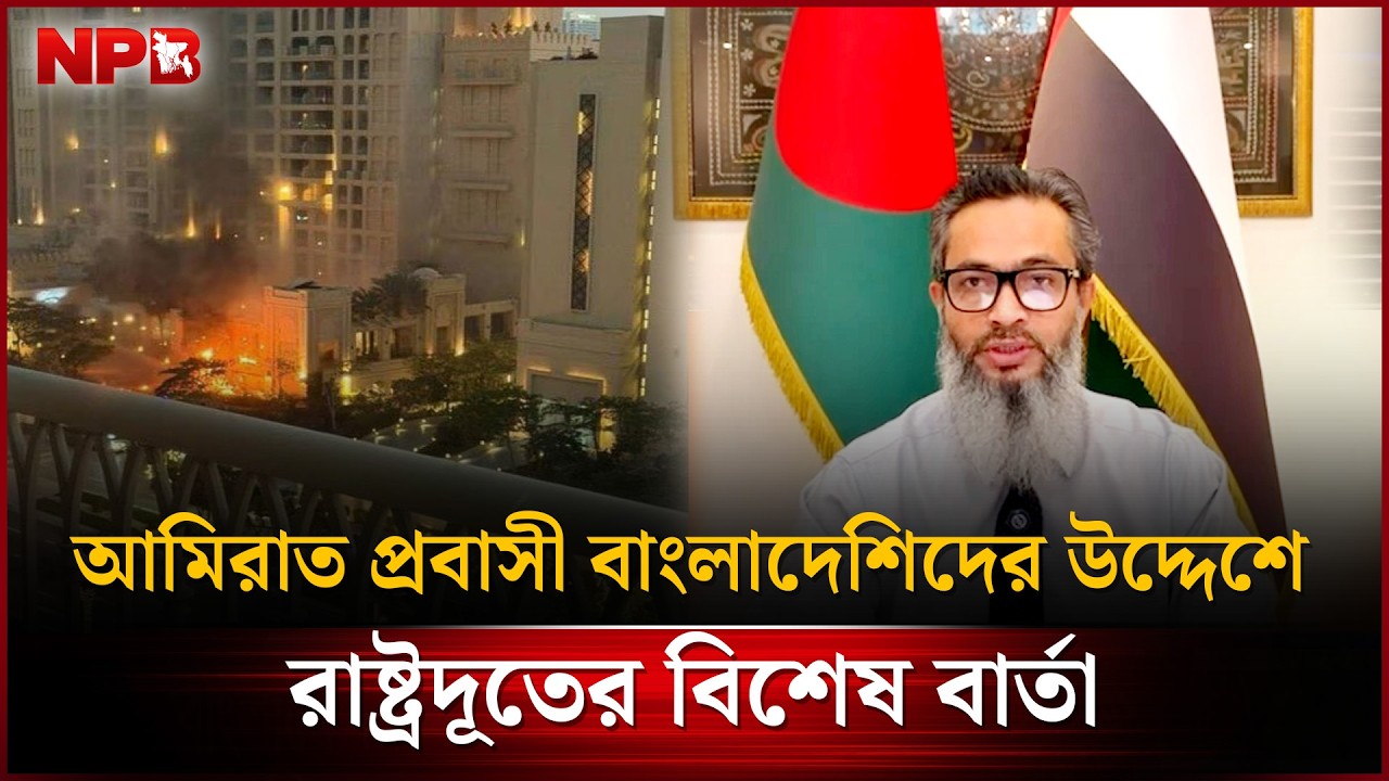 আরব আমিরাতের পরিস্থিতি নিয়ে প্রবাসী বাংলাদেশিদের জন্য জরুরি বার্তা | BD Ambassador Message |NPB News