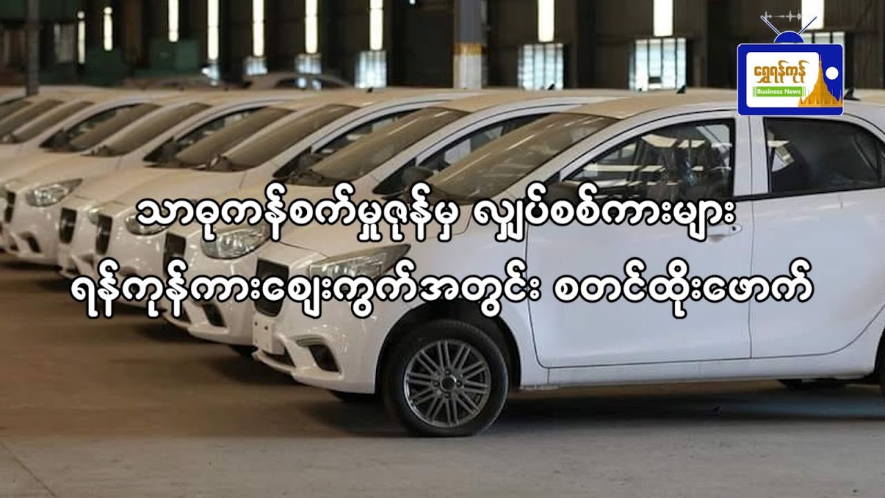သာဓုကန်စက်မှုဇုန်မှ လျှပ်စစ်ကားများရန်ကုန်ကားဈေးကွက်အတွင်းစတင်ထိုးဖောက်