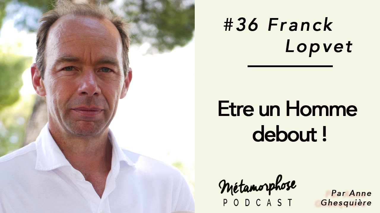 #36 Franck Lopvet : Etre un Homme debout !