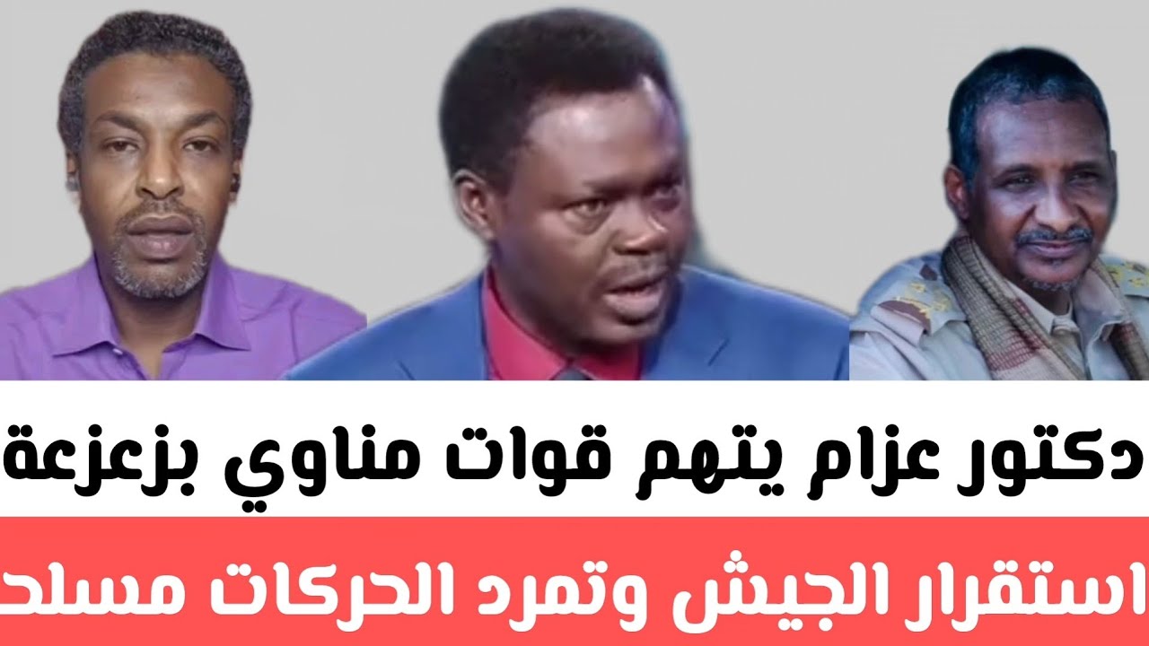 دكتور عزام يتهم قوات مناوي بزعزعةاستقرار الجيش وتمرد الحركات مسلحة غير تقليدي كما فعل حمدتي 