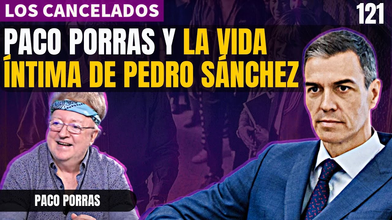 LOS CANCELADOS 121: Paco Porras confiesa todo lo que sabe de la vida íntima de Pedro Sánchez