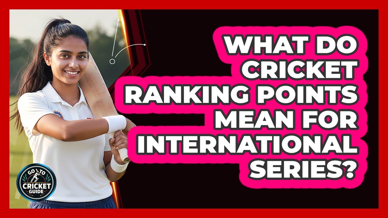 What Do Cricket Ranking Points Mean For International Series? - Go-To Cricket Guide