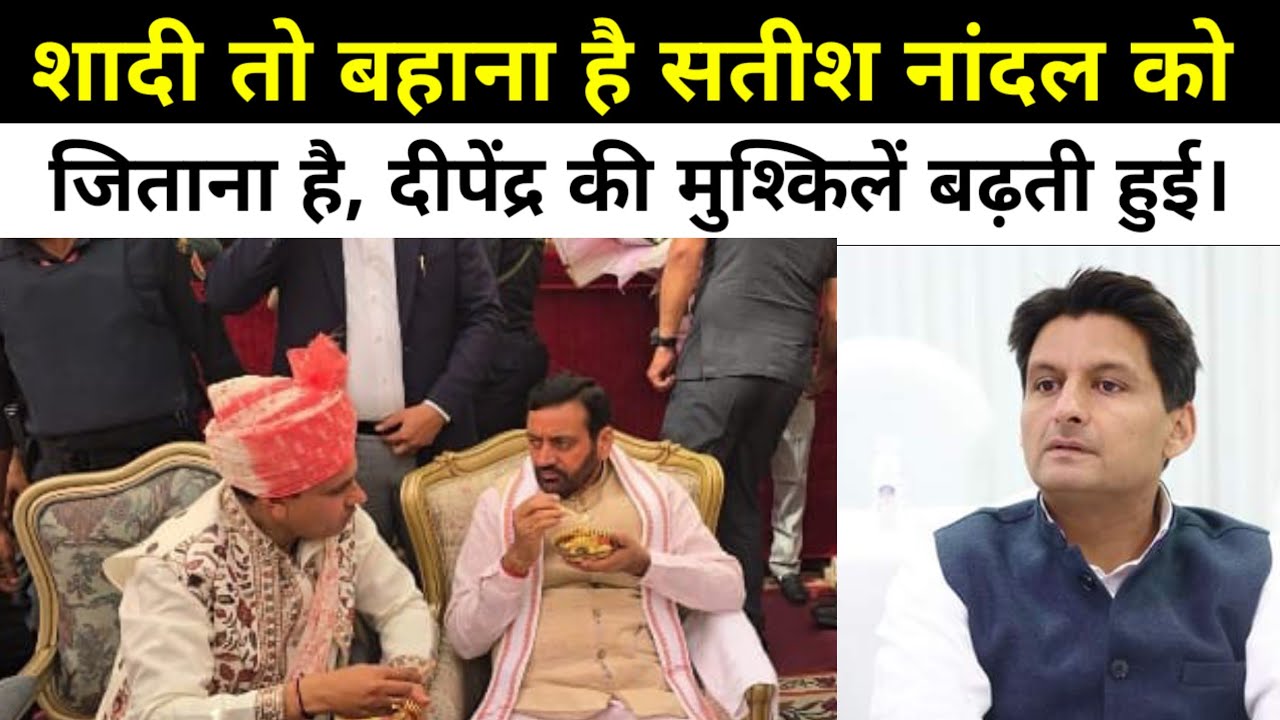 शादी तो बहाना है सतीश नांदल को जिताना है, दीपेंद्र की मुश्किलें बढ़ती हुई।