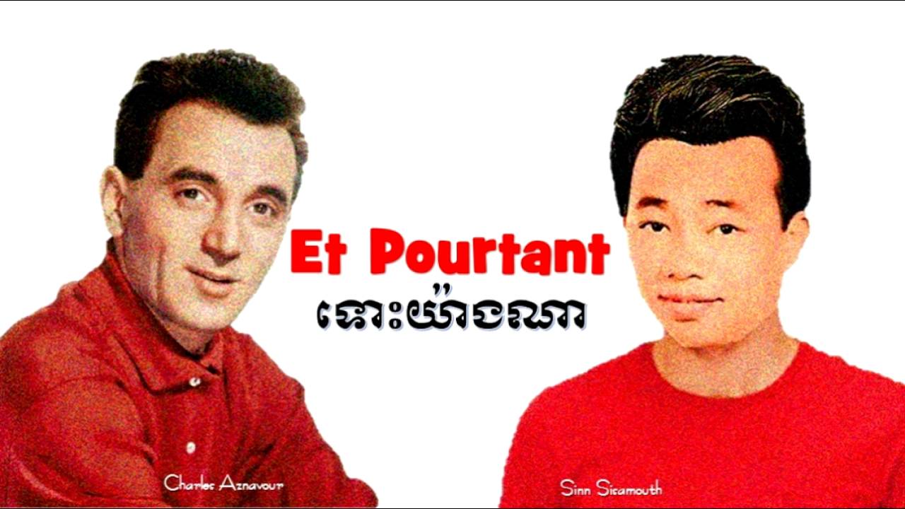 Et Pourtant by Charles Aznavour  (France) and ទោះយ៉ាងណា by Sinn Sisamouth (Cambodia)