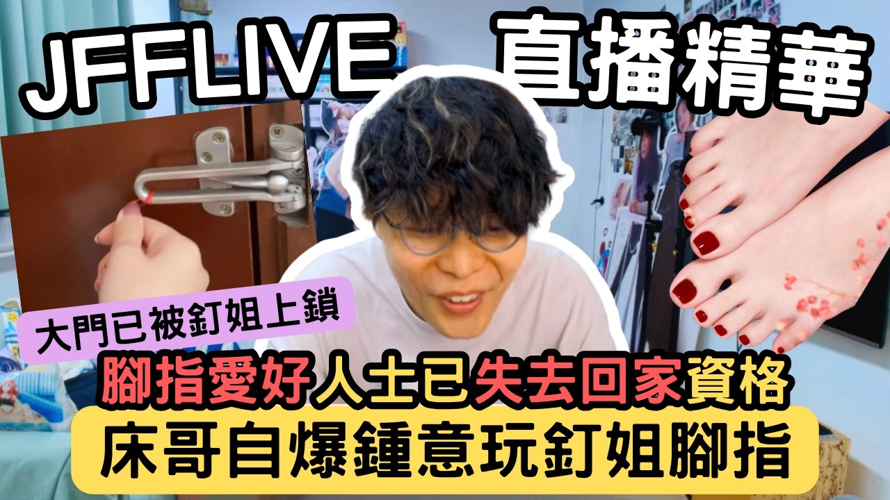 [JFFLIVE精華] 床哥自爆鍾意玩釘姐腳趾｜屋企門被釘姐上鎖嚇到即刻收台｜食法玩法分享｜床哥：你爆先㗎喎 @JFFTHK @JFFLiveChannel​