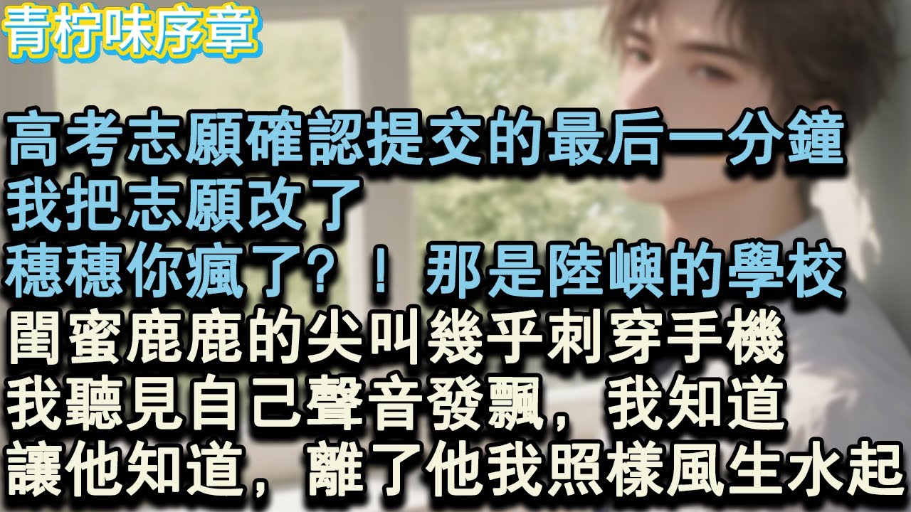 【完结爽文】高考志願確認提交的最後一分鐘。我把志願改了。穗穗你瘋了？！那是陸嶼的學校！閨蜜鹿鹿的尖叫幾乎刺穿手機，我聽見自己聲音發飄，我知道。讓他知道，離了他我照樣風生水起。#小说 #愛情 #故事