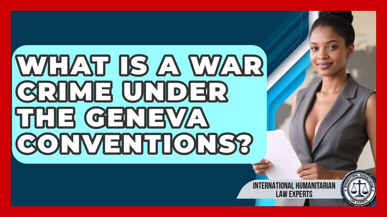 What Is A War Crime Under The Geneva Conventions? - International Humanitarian Law Experts