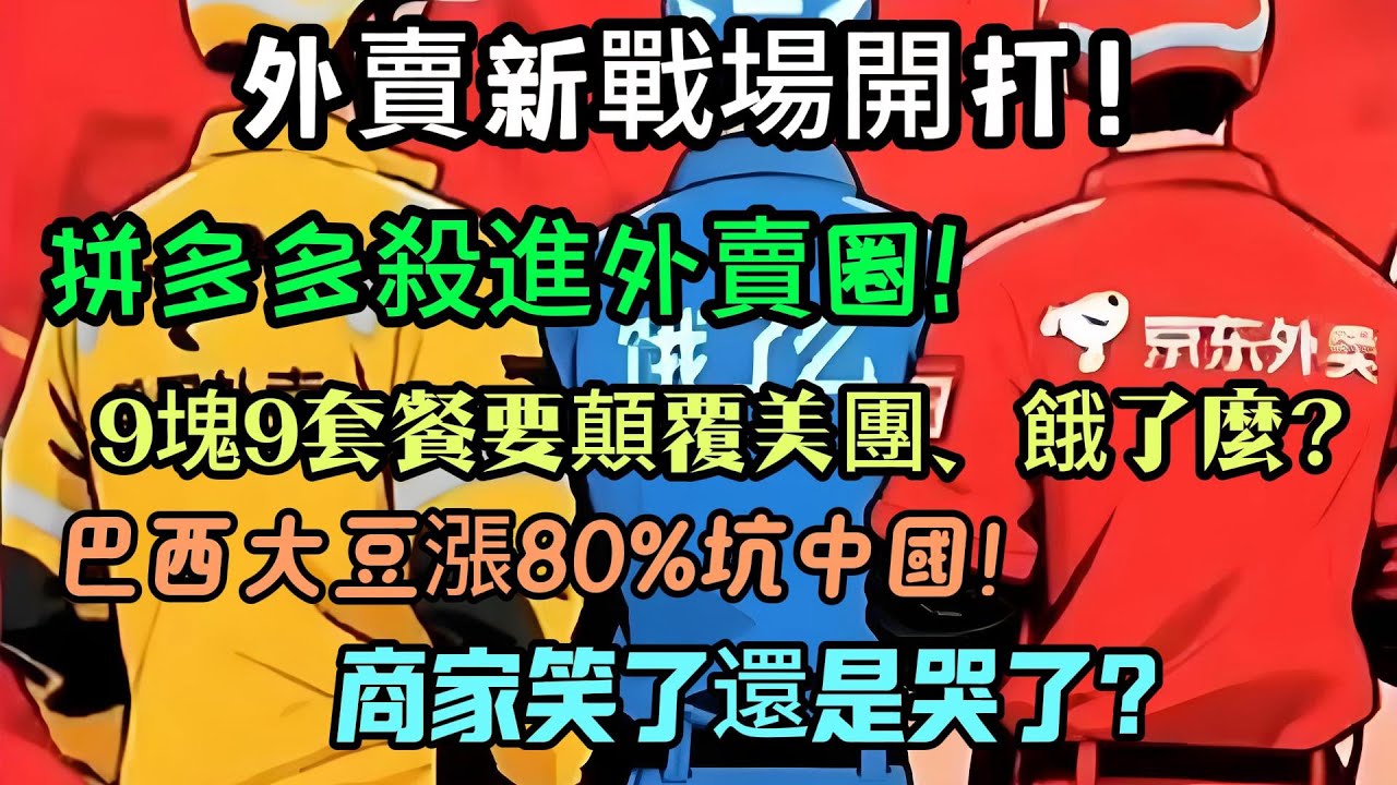 外賣新戰場開打！拼多多殺進外賣圈！9塊9套餐要顛覆美團、餓了麼？商家笑了還是哭了？巴西大豆漲80%坑中國！