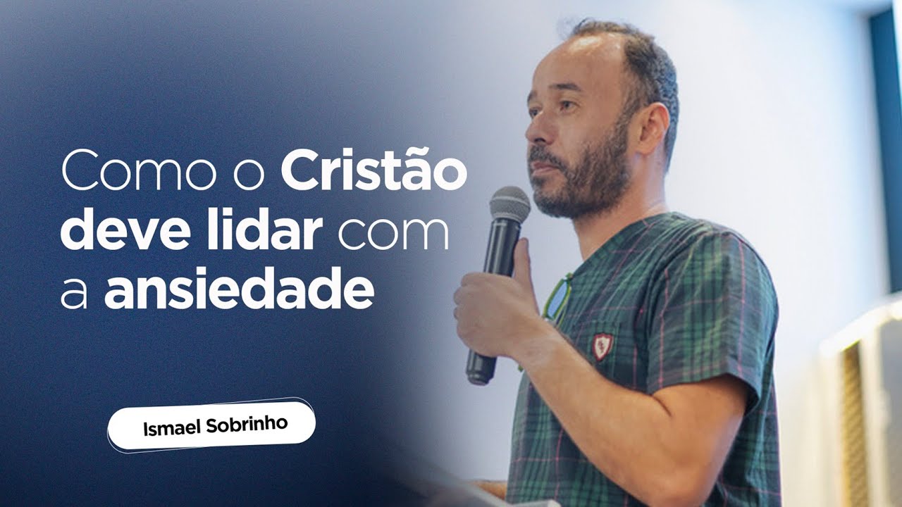 COMO O CRISTÃO DEVE LIDAR COM A ANSIEDADE - ISMAEL SOBRINHO