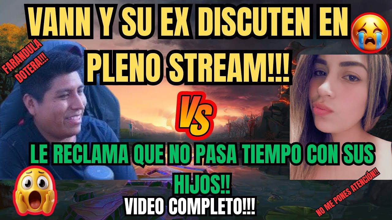 VANN DISCUTE CON SU EX ENAMORADA EN PLENO STREAM!!😱🔥LE RECLAMA QUE NO PASA TIEMPO CON SUS HIJOS!!!