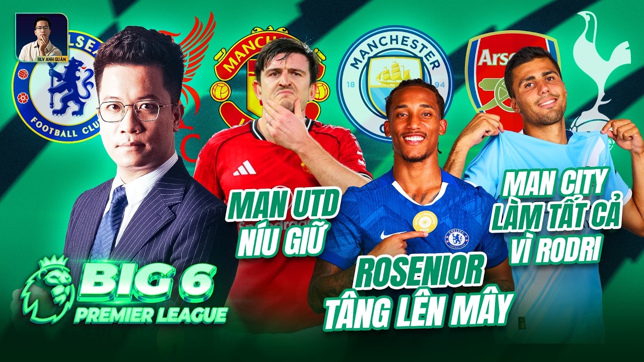 BIG 6 PREMIER LEAGUE: M.U NÍU GIỮ MAGUIRE, ROSENIOR ĐƯA JOAO PEDRO LÊN MÂY, M.C LÀM TẤT CẢ VÌ RODRI