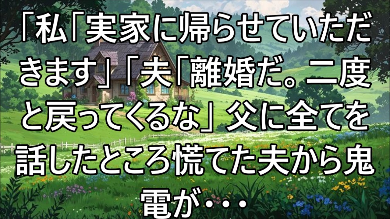【スカッとする話】私「実家に帰らせて頂きます」夫「二度と戻ってくるな！離婚届書いてから行け！」のちに父に伝えると、慌てた夫から鬼電が   w【修羅場】