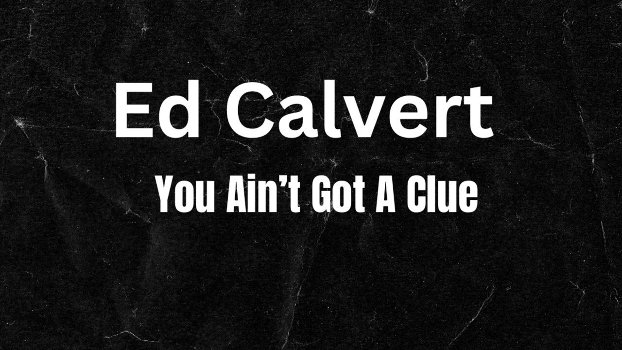 Ed Calvert, You Ain’t Got a clue 