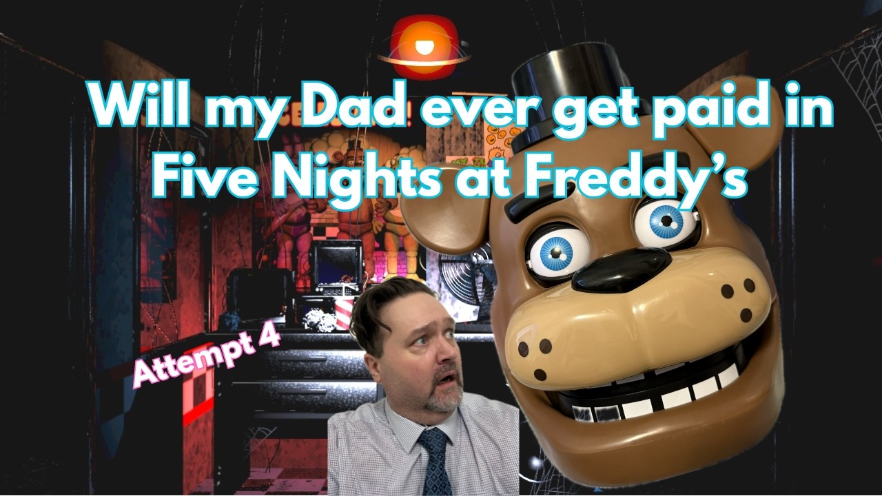 Will Five Nights at Freddy's ever pay my Dad