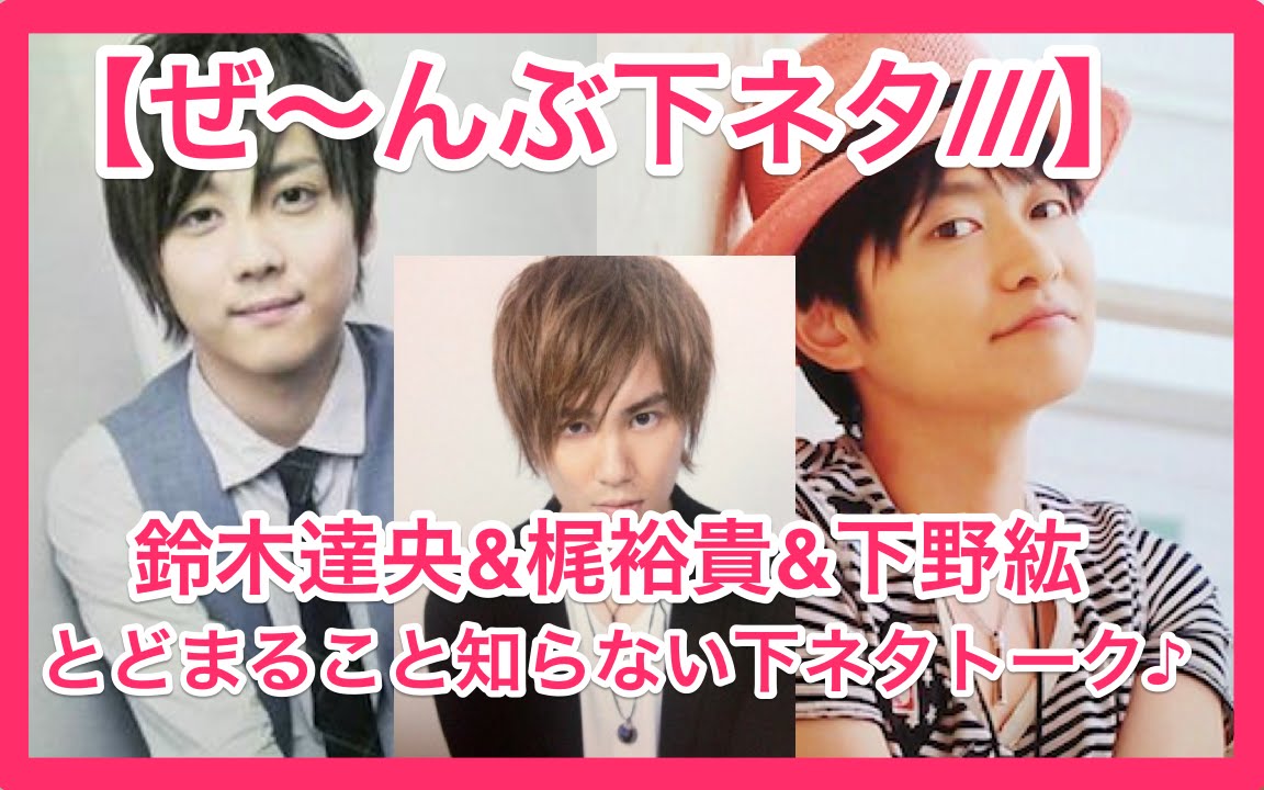 【エ○チトーク】鈴木達央&梶裕貴&下野紘の全部下ネタトーク///