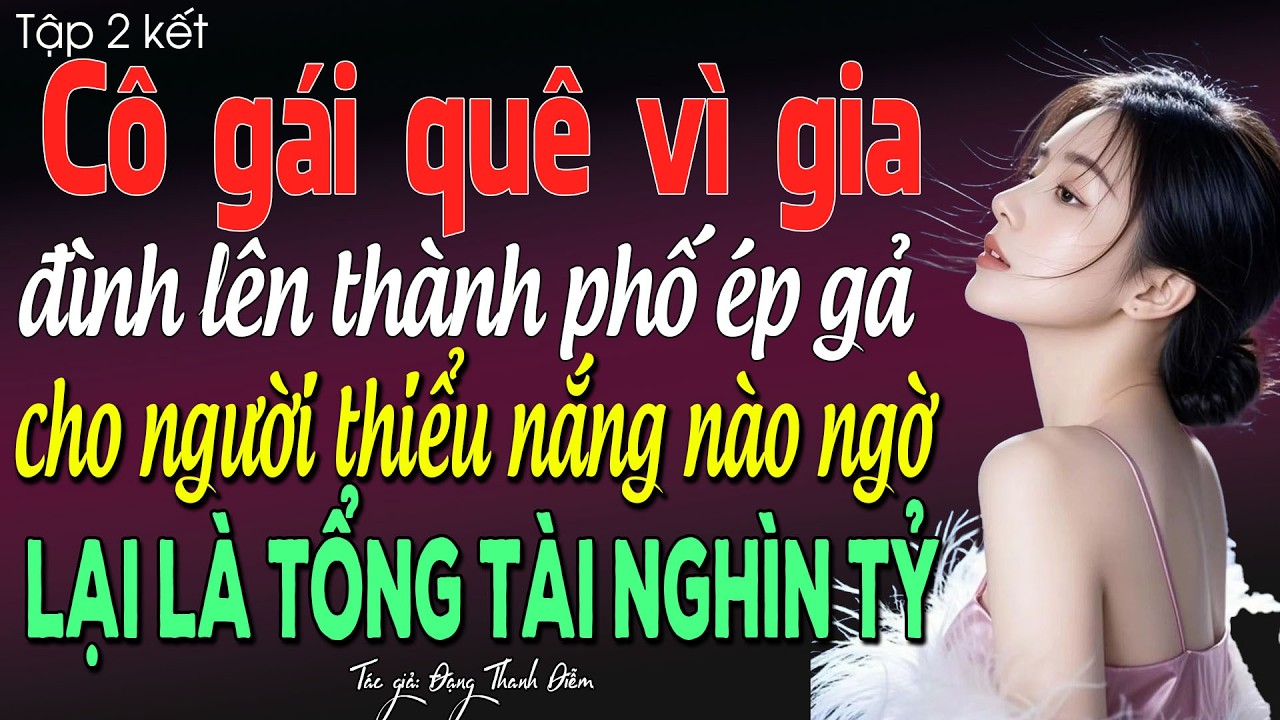 Cô gái quê vì gia đình lên thành phố ép gả cho người thiểu năng nào ngờ là tồng tài nghìn tỷ tập 2