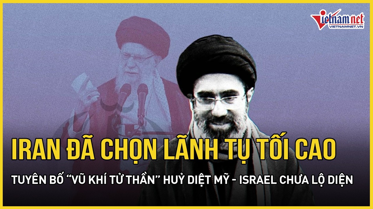 NÓNG: Iran đã chọn được Lãnh tụ tối cao, tuyên bố “vũ khí tử thần” huỷ diệt Mỹ-Israel chưa lộ diện