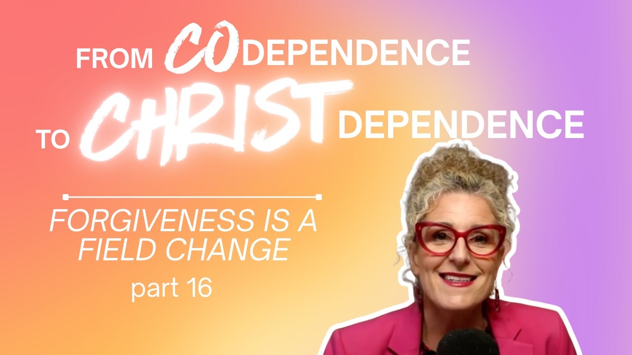 From Codependence to Christ Dependence | Part 16: Forgiveness Is a Field Change Ep.76
