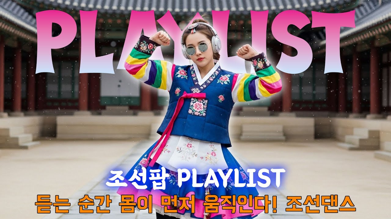 조선팝 Playlist – 듣는 순간 몸이 먼저 움직인다! 조선댄스