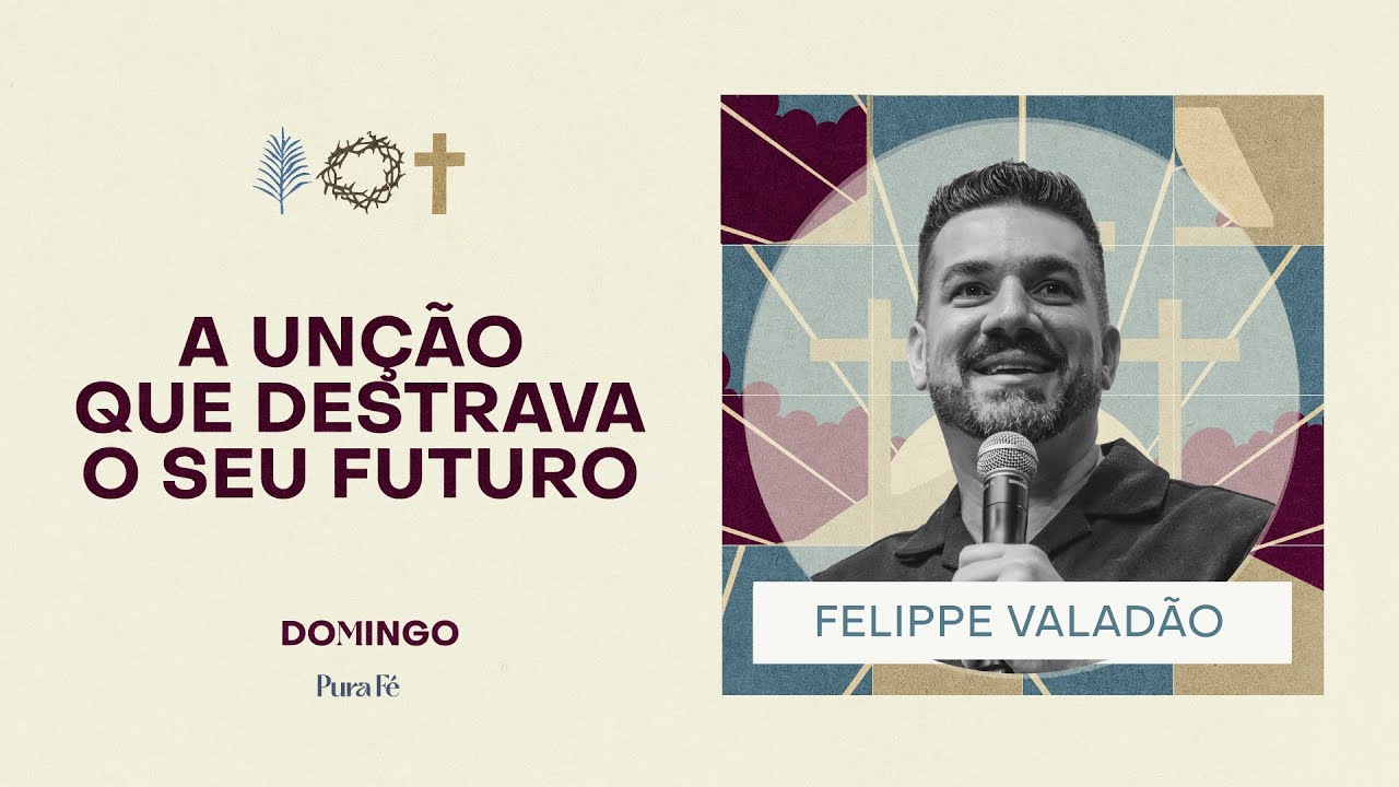 A UNÇÃO QUE DESTRAVA O SEU FUTURO | FELIPPE VALADÃO - PURA FÉ