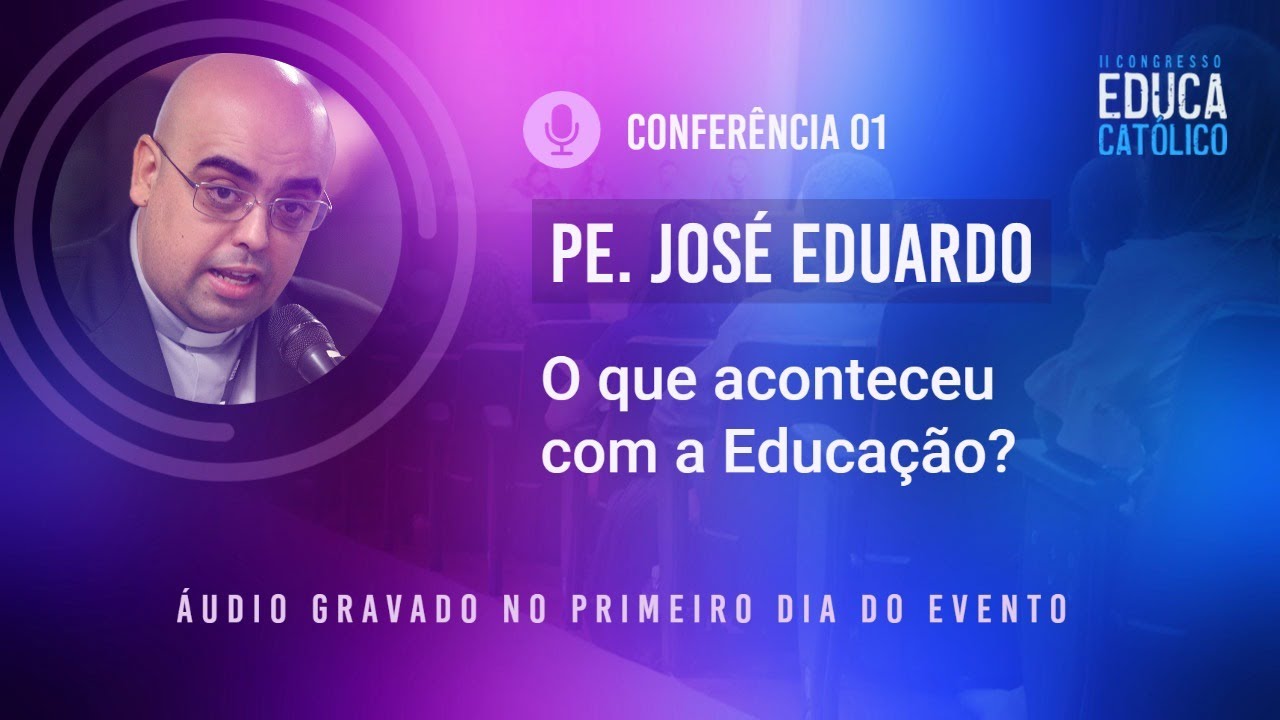 Conferência 01 - Pe. José Eduardo (II Educacatólico)