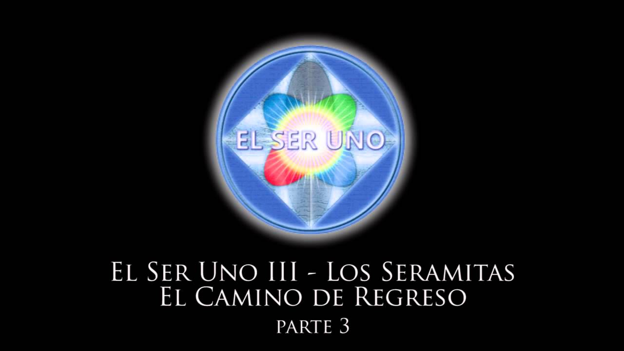 El Ser Uno III - Los Seramitas El Camino de Regreso - Parte 3