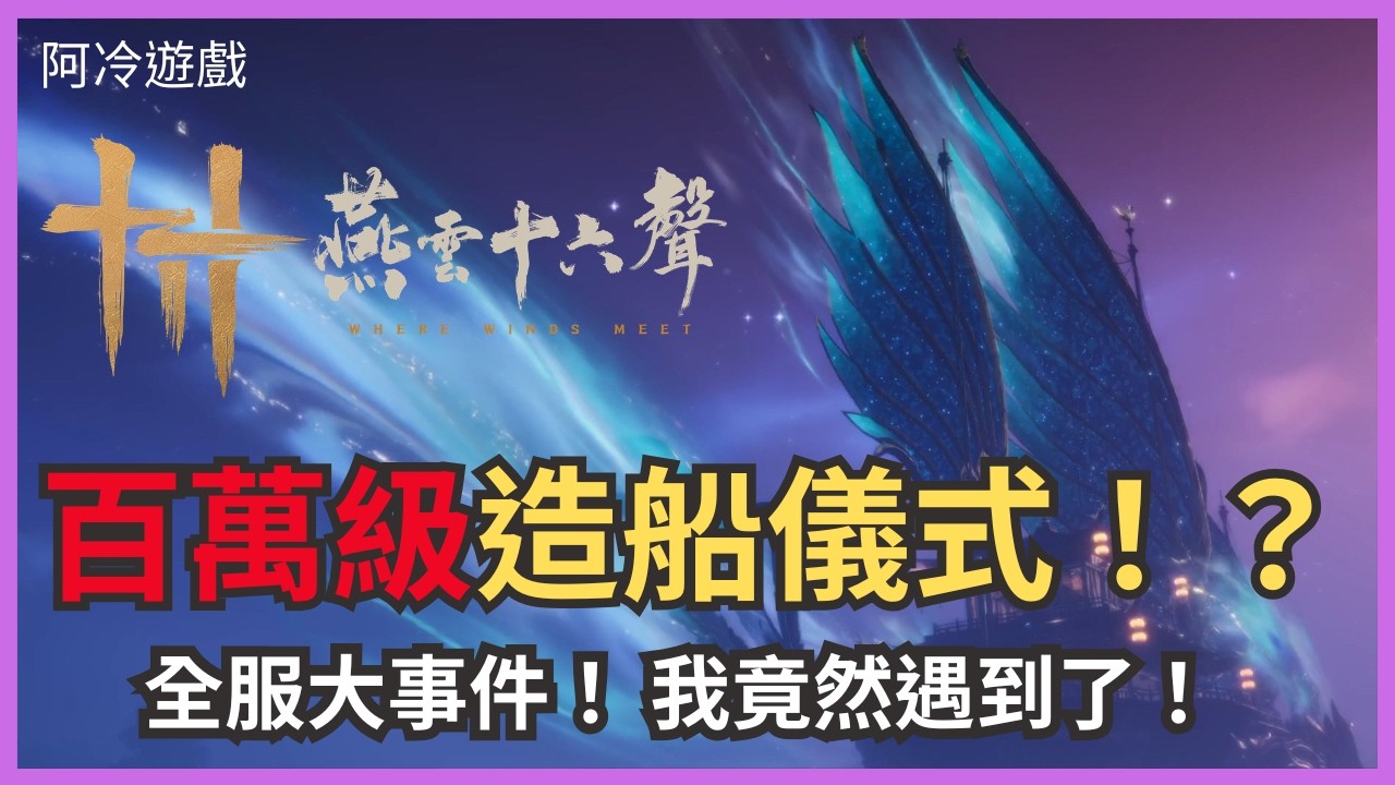 【燕雲十六聲】全服大事件！百萬價值浮景舫造船過程紀錄【阿冷 Arlen】｜【WhereWindsMeet】