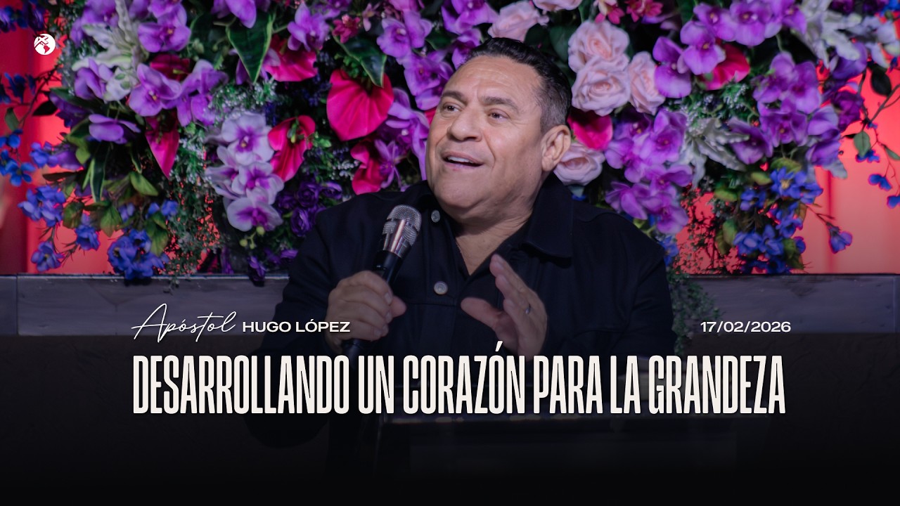 Desarrollando un corazón para la grandeza | Apóstol Hugo López | 17 febrero 2026