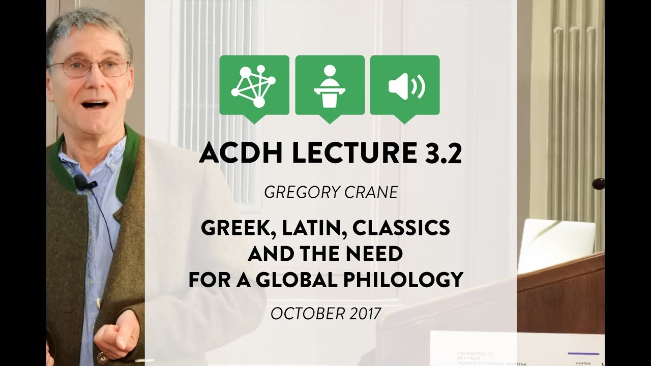 ACDH Lecture 3.2 – Gregory Crane – Greek, Latin, Classics and the need for a global philology