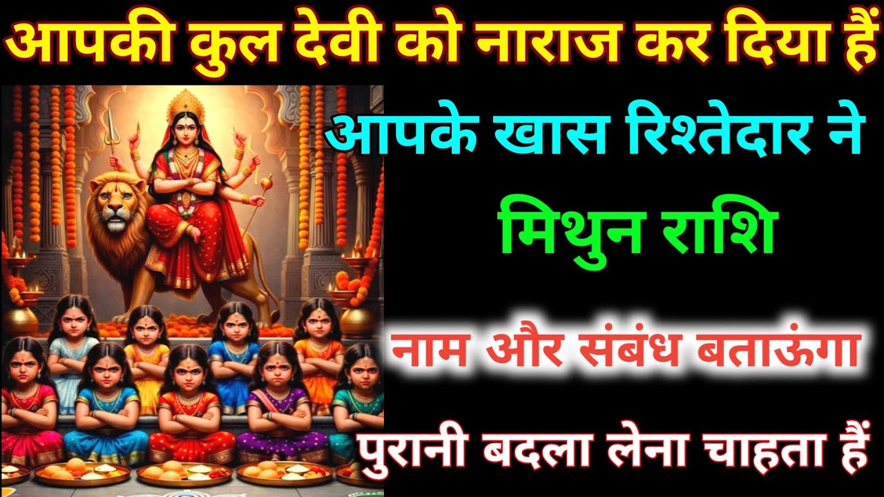 मिथुन राशि वालों आपकी कुलदेवी को नाराज़ कर दिया हैं आपके रिश्तेदार ने नाम और संबंध जान लो। Mithun 
