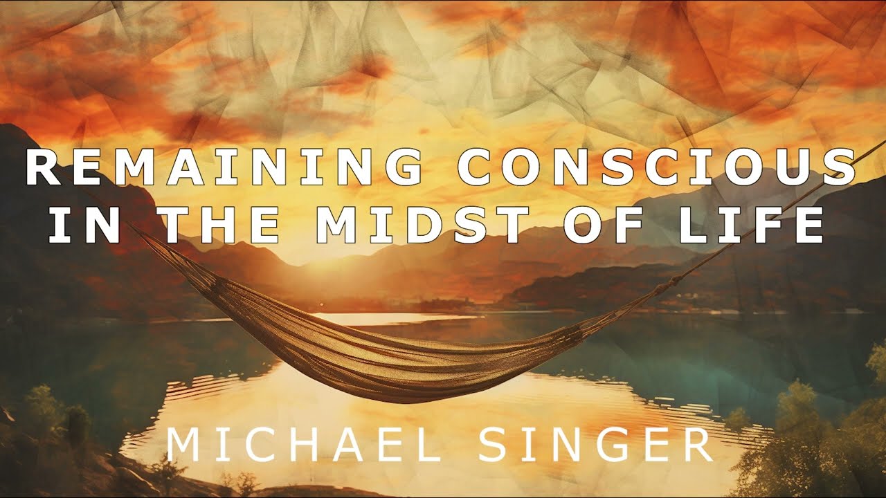 Michael Singer - Remaining Conscious in the Midst of Life