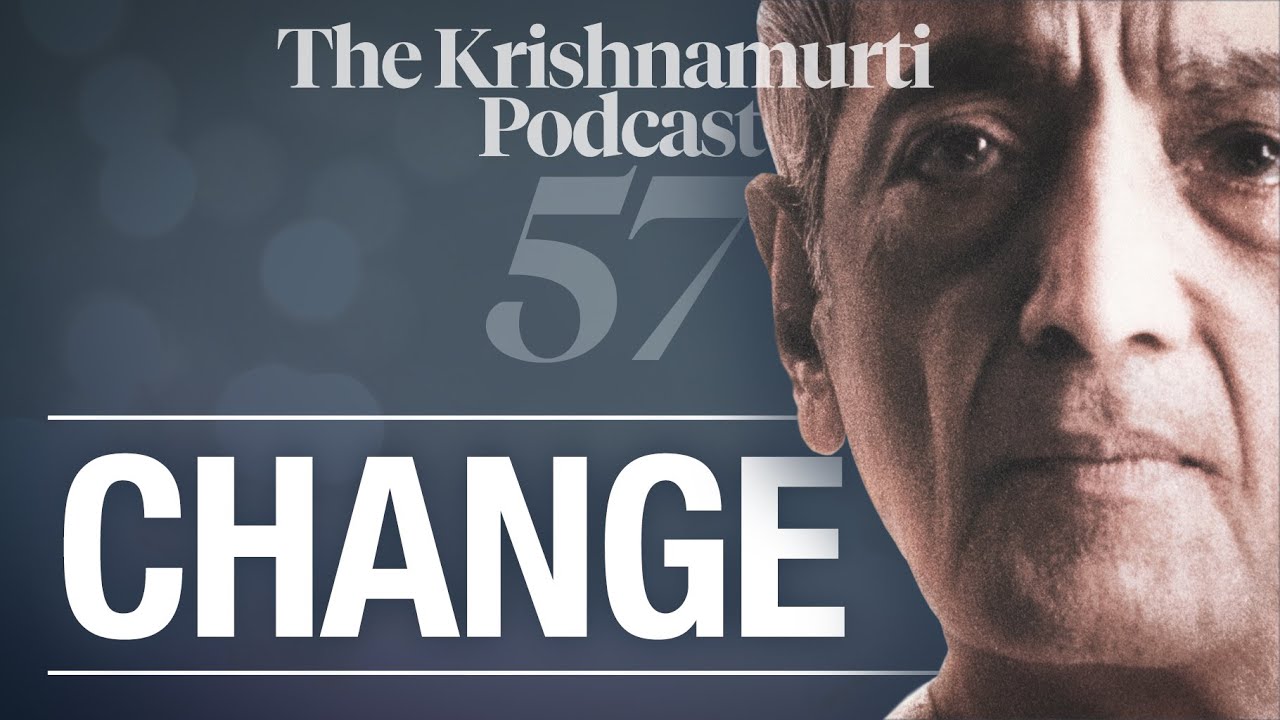 The Krishnamurti Podcast - Ep. 57 - Krishnamurti on Change